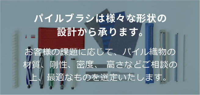 パイルブラシは様々な形状の設計から承ります。
